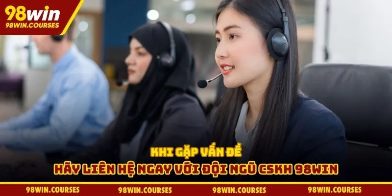 Khi gặp vấn đề hãy liên hệ ngay với đội ngũ CSKH 98WIN
