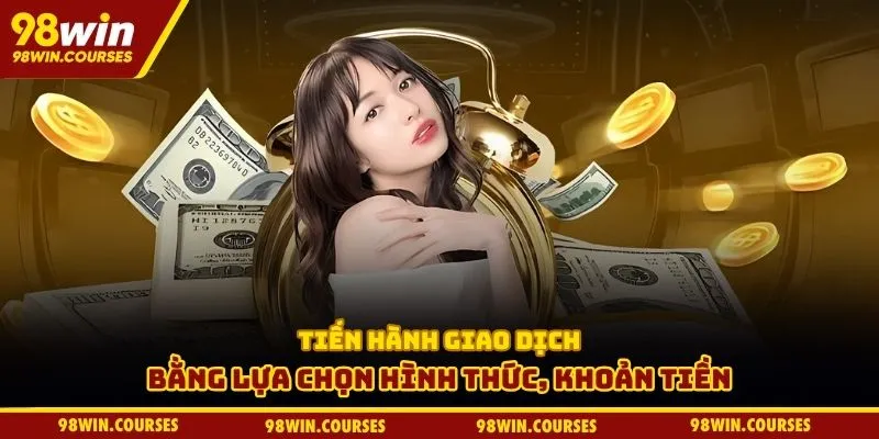 Tiến hành giao dịch bằng lựa chọn hình thức, khoản tiền