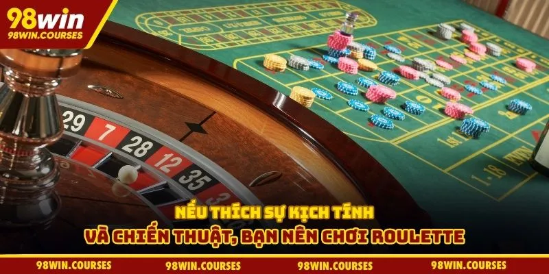 Nếu thích sự kịch tính và chiến thuật, bạn nên chơi roulette
