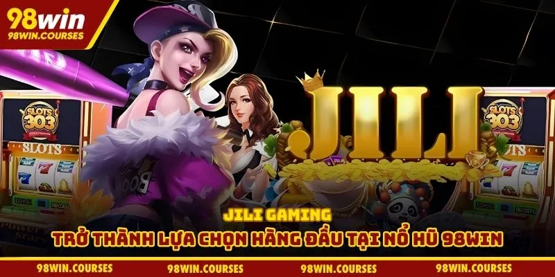 JILI Gaming trở thành lựa chọn hàng đầu tại nổ hũ 98WIN