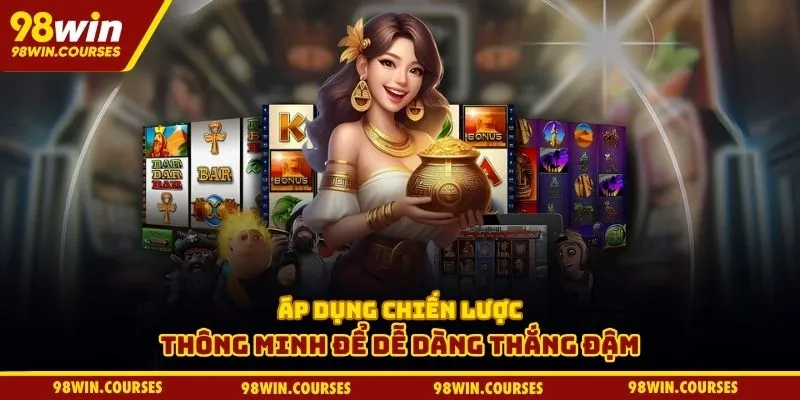 Áp dụng chiến lược thông minh để dễ dàng thắng đậm