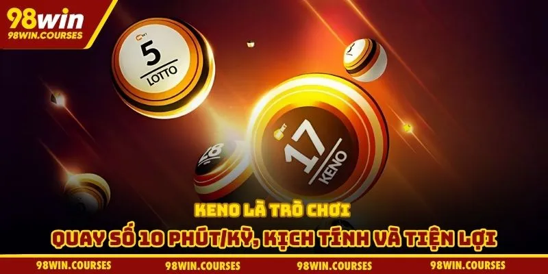Keno là trò chơi quay số 10 phút/kỳ, kịch tính và tiện lợi