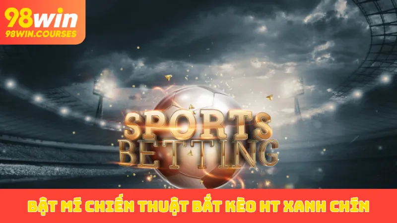 Bật mí chiến thuật bắt kèo HT xanh chín
