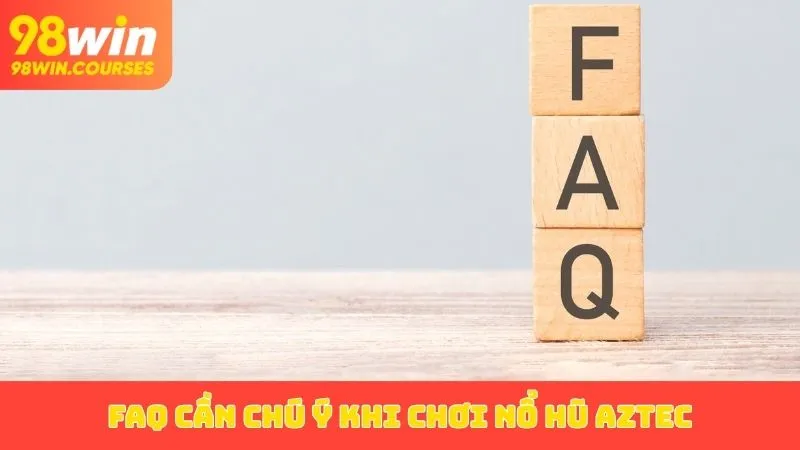 FAQ cần chú ý khi chơi nổ hũ Aztec